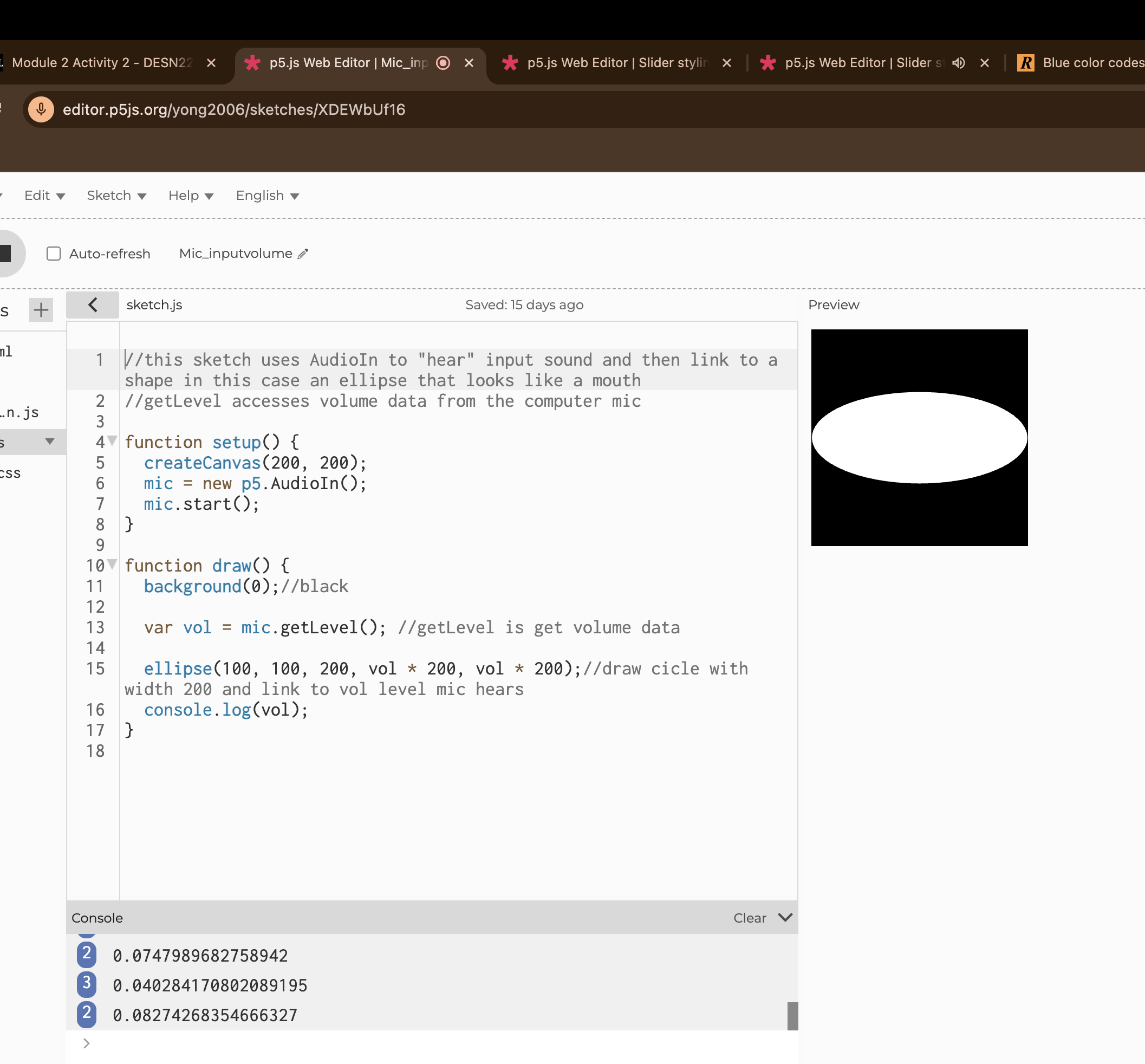 I wanted to see how the code worked in conjuction with my microphone. The shapes gets larger depending on how loud I am. This is how big the circle gets when I make a moderately loud noise. In order to get this reaction I tapped my fingers on my desk.
